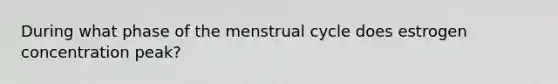 During what phase of the menstrual cycle does estrogen concentration peak?