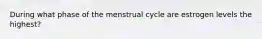 During what phase of the menstrual cycle are estrogen levels the highest?