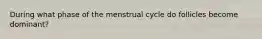 During what phase of the menstrual cycle do follicles become dominant?