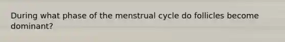 During what phase of the <a href='https://www.questionai.com/knowledge/kJikTyGkTY-menstrual-cycle' class='anchor-knowledge'>menstrual cycle</a> do follicles become dominant?