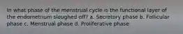 In what phase of the menstrual cycle is the functional layer of the endometrium sloughed off? a. Secretory phase b. Follicular phase c. Menstrual phase d. Proliferative phase