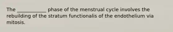 The ____________ phase of the menstrual cycle involves the rebuilding of the stratum functionalis of the endothelium via mitosis.