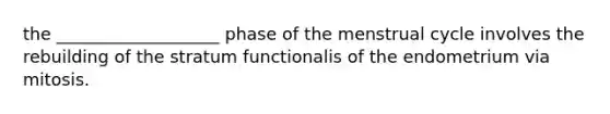 the ___________________ phase of the menstrual cycle involves the rebuilding of the stratum functionalis of the endometrium via mitosis.