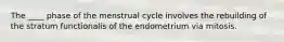 The ____ phase of the menstrual cycle involves the rebuilding of the stratum functionalis of the endometrium via mitosis.