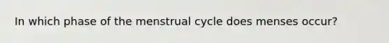 In which phase of the menstrual cycle does menses occur?