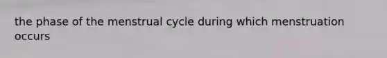 the phase of the menstrual cycle during which menstruation occurs