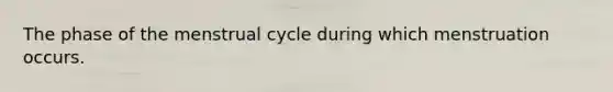 The phase of the menstrual cycle during which menstruation occurs.