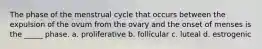 The phase of the menstrual cycle that occurs between the expulsion of the ovum from the ovary and the onset of menses is the _____ phase. a. proliferative b. follicular c. luteal d. estrogenic