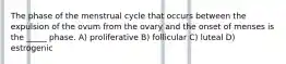 The phase of the menstrual cycle that occurs between the expulsion of the ovum from the ovary and the onset of menses is the _____ phase. A) proliferative B) follicular C) luteal D) estrogenic