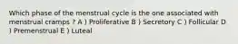 Which phase of the menstrual cycle is the one associated with menstrual cramps ? A ) Proliferative B ) Secretory C ) Follicular D ) Premenstrual E ) Luteal