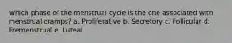 Which phase of the menstrual cycle is the one associated with menstrual cramps? a. Proliferative b. Secretory c. Follicular d. Premenstrual e. Luteal