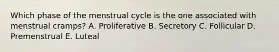 Which phase of the menstrual cycle is the one associated with menstrual cramps? A. Proliferative B. Secretory C. Follicular D. Premenstrual E. Luteal