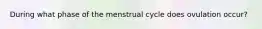 During what phase of the menstrual cycle does ovulation occur?