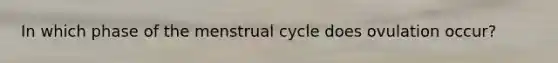 In which phase of the menstrual cycle does ovulation occur?