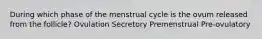 During which phase of the menstrual cycle is the ovum released from the follicle? Ovulation Secretory Premenstrual Pre-ovulatory