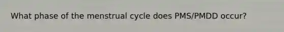 What phase of the menstrual cycle does PMS/PMDD occur?