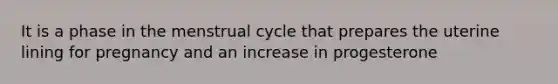 It is a phase in the menstrual cycle that prepares the uterine lining for pregnancy and an increase in progesterone