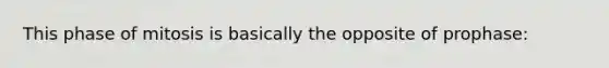 This phase of mitosis is basically the opposite of prophase:
