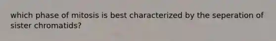 which phase of mitosis is best characterized by the seperation of sister chromatids?