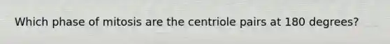 Which phase of mitosis are the centriole pairs at 180 degrees?