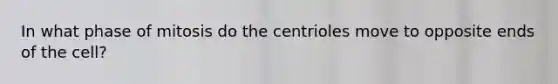 In what phase of mitosis do the centrioles move to opposite ends of the cell?