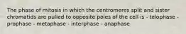 The phase of mitosis in which the centromeres split and sister chromatids are pulled to opposite poles of the cell is - telophase - prophase - metaphase - interphase - anaphase