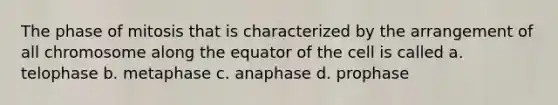 The phase of mitosis that is characterized by the arrangement of all chromosome along the equator of the cell is called a. telophase b. metaphase c. anaphase d. prophase