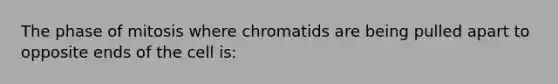 The phase of mitosis where chromatids are being pulled apart to opposite ends of the cell is: