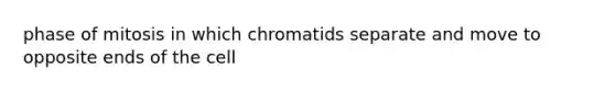 phase of mitosis in which chromatids separate and move to opposite ends of the cell