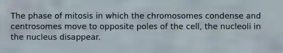 The phase of mitosis in which the chromosomes condense and centrosomes move to opposite poles of the cell, the nucleoli in the nucleus disappear.