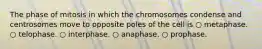 The phase of mitosis in which the chromosomes condense and centrosomes move to opposite poles of the cell is ○ metaphase. ○ telophase. ○ interphase. ○ anaphase. ○ prophase.