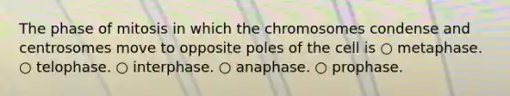 The phase of mitosis in which the chromosomes condense and centrosomes move to opposite poles of the cell is ○ metaphase. ○ telophase. ○ interphase. ○ anaphase. ○ prophase.