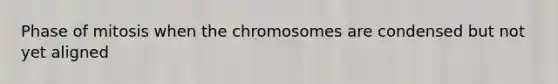 Phase of mitosis when the chromosomes are condensed but not yet aligned