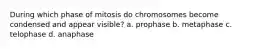 During which phase of mitosis do chromosomes become condensed and appear visible? a. prophase b. metaphase c. telophase d. anaphase