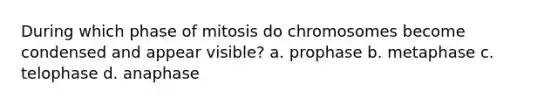 During which phase of mitosis do chromosomes become condensed and appear visible? a. prophase b. metaphase c. telophase d. anaphase