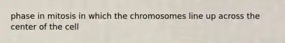 phase in mitosis in which the chromosomes line up across the center of the cell