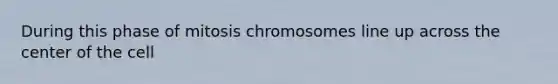 During this phase of mitosis chromosomes line up across the center of the cell