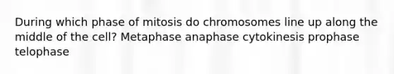 During which phase of mitosis do chromosomes line up along the middle of the cell? Metaphase anaphase cytokinesis prophase telophase