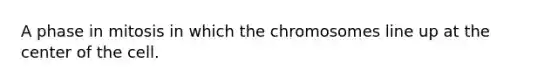 A phase in mitosis in which the chromosomes line up at the center of the cell.