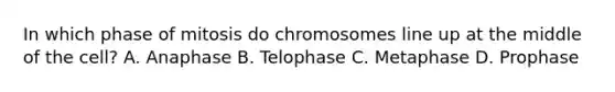 In which phase of mitosis do chromosomes line up at the middle of the cell? A. Anaphase B. Telophase C. Metaphase D. Prophase