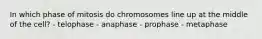 In which phase of mitosis do chromosomes line up at the middle of the cell? - telophase - anaphase - prophase - metaphase