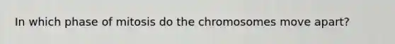 In which phase of mitosis do the chromosomes move apart?