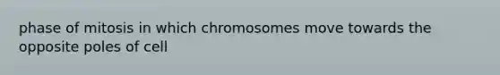 phase of mitosis in which chromosomes move towards the opposite poles of cell