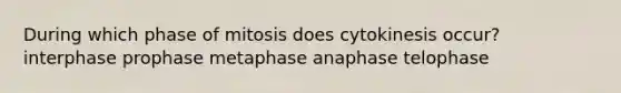 During which phase of mitosis does cytokinesis occur? interphase prophase metaphase anaphase telophase