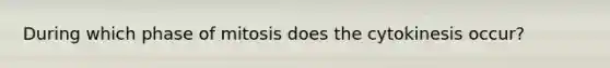 During which phase of mitosis does the cytokinesis occur?