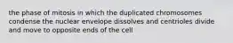 the phase of mitosis in which the duplicated chromosomes condense the nuclear envelope dissolves and centrioles divide and move to opposite ends of the cell