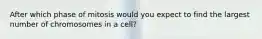 After which phase of mitosis would you expect to find the largest number of chromosomes in a cell?