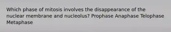 Which phase of mitosis involves the disappearance of the nuclear membrane and nucleolus? Prophase Anaphase Telophase Metaphase