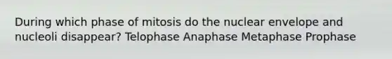 During which phase of mitosis do the nuclear envelope and nucleoli disappear? Telophase Anaphase Metaphase Prophase