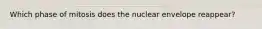 Which phase of mitosis does the nuclear envelope reappear?